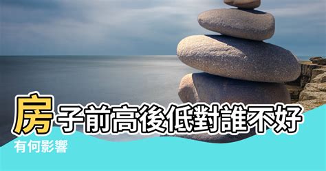 前低後高風水|房子前高後低對誰不好 怎麼化解